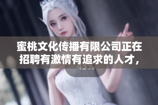蜜桃文化傳播有限公司正在招聘有激情有追求的人才，快來加入我們吧!