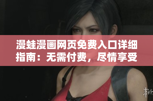 漫蛙漫畫網(wǎng)頁免費入口詳細(xì)指南：無需付費，盡情享受閱讀