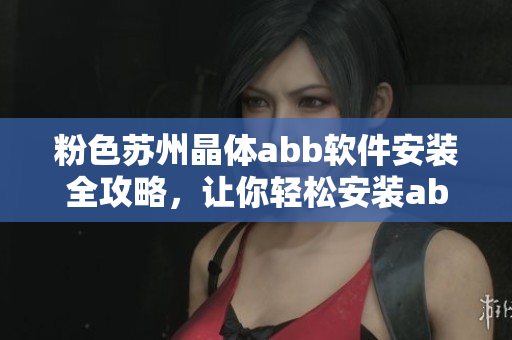 粉色蘇州晶體abb軟件安裝全攻略，讓你輕松安裝abb軟件！