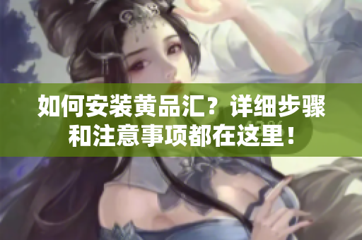 如何安裝黃品匯？詳細(xì)步驟和注意事項(xiàng)都在這里！
