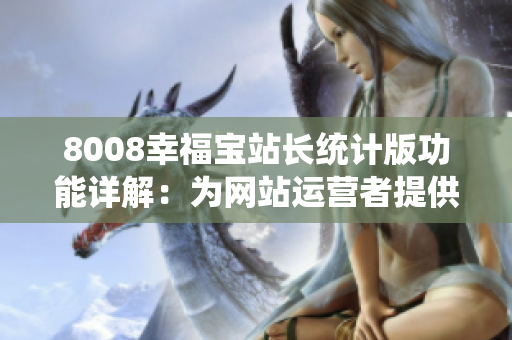 8008幸福寶站長統(tǒng)計(jì)版功能詳解：為網(wǎng)站運(yùn)營者提供的全面數(shù)據(jù)分析工具