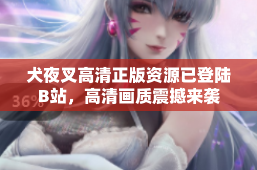 犬夜叉高清正版資源已登陸B(tài)站，高清畫質(zhì)震撼來(lái)襲