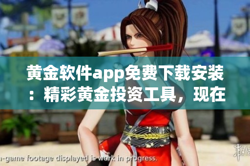黃金軟件app免費(fèi)下載安裝：精彩黃金投資工具，現(xiàn)在就免費(fèi)獲取！
