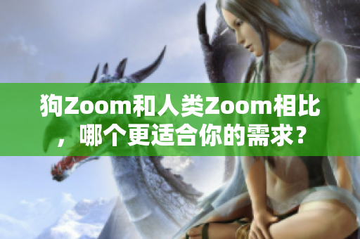 狗Zoom和人類Zoom相比，哪個(gè)更適合你的需求？