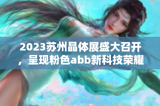 2023蘇州晶體展盛大召開，呈現(xiàn)粉色abb新科技榮耀