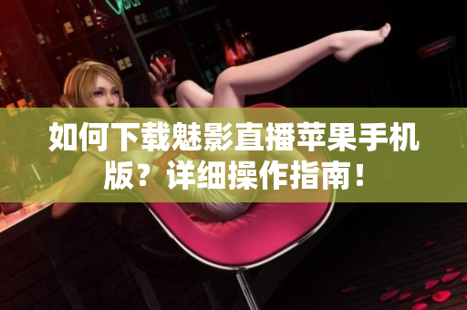 如何下載魅影直播蘋果手機(jī)版？詳細(xì)操作指南！