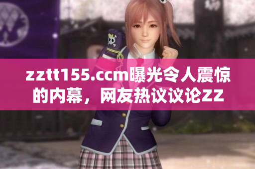 zztt155.ccm曝光令人震驚的內(nèi)幕，網(wǎng)友熱議議論ZZTT155平臺黑料事件