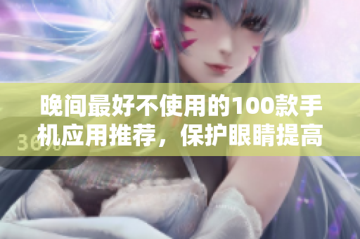 晚間最好不使用的100款手機(jī)應(yīng)用推薦，保護(hù)眼睛提高睡眠質(zhì)量
