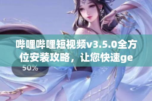 嗶哩嗶哩短視頻v3.5.0全方位安裝攻略，讓您快速get新功能