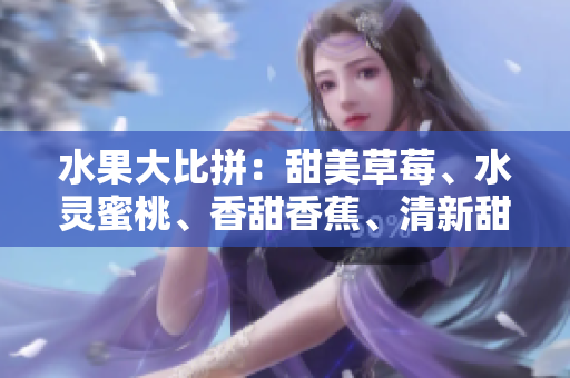 水果大比拼：甜美草莓、水靈蜜桃、香甜香蕉、清新甜橙和多汁芒果等你來選