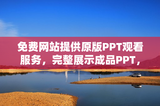 免費(fèi)網(wǎng)站提供原版PPT觀看服務(wù)，完整展示成品PPT，歡迎免費(fèi)在線觀賞