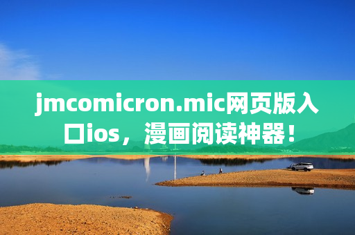 jmcomicron.mic網(wǎng)頁版入口ios，漫畫閱讀神器！