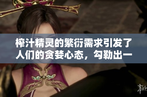 榨汁精靈的繁衍需求引發(fā)了人們的貪婪心態(tài)，勾勒出一個獨特的商機