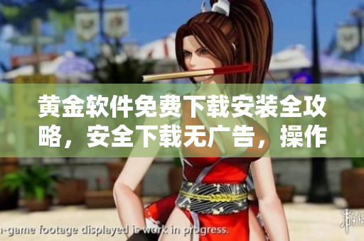 黃金軟件免費下載安裝全攻略，安全下載無廣告，操作簡單易上手