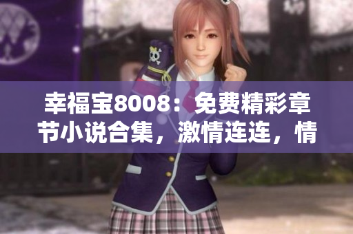 幸福寶8008：免費精彩章節(jié)小說合集，激情連連，情感百轉