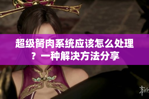 超級胬肉系統(tǒng)應(yīng)該怎么處理？一種解決方法分享