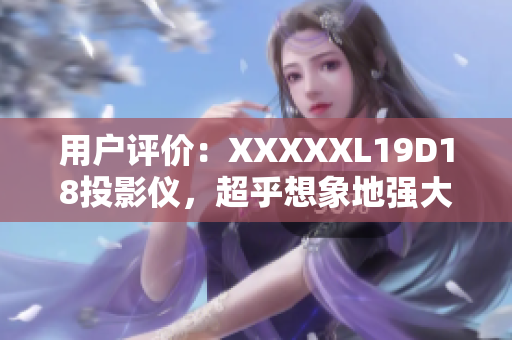 用戶評價(jià)：XXXXXL19D18投影儀，超乎想象地強(qiáng)大！