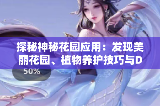 探秘神秘花園應(yīng)用：發(fā)現(xiàn)美麗花園、植物養(yǎng)護(hù)技巧與DIY靈感