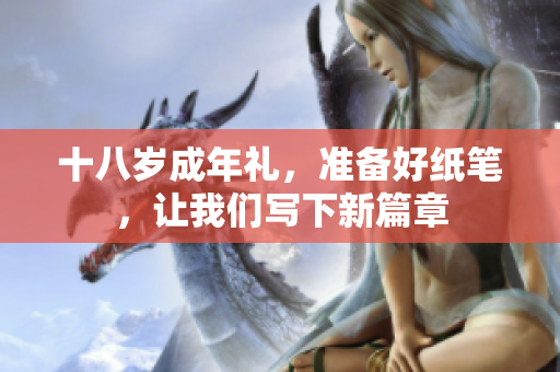 十八歲成年禮，準(zhǔn)備好紙筆，讓我們寫(xiě)下新篇章