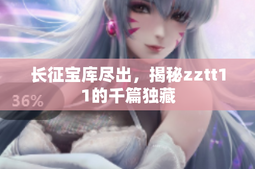 長征寶庫盡出，揭秘zztt11的千篇獨藏