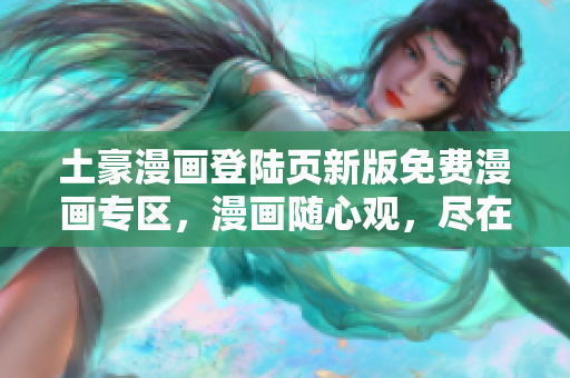 土豪漫畫(huà)登陸頁(yè)新版免費(fèi)漫畫(huà)專(zhuān)區(qū)，漫畫(huà)隨心觀，盡在土豪漫畫(huà)