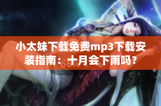 小太妹下載免費(fèi)mp3下載安裝指南：十月會(huì)下雨嗎？