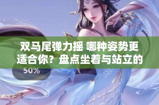 雙馬尾彈力搖 哪種姿勢(shì)更適合你？盤(pán)點(diǎn)坐著與站立的跳舞之爭(zhēng)