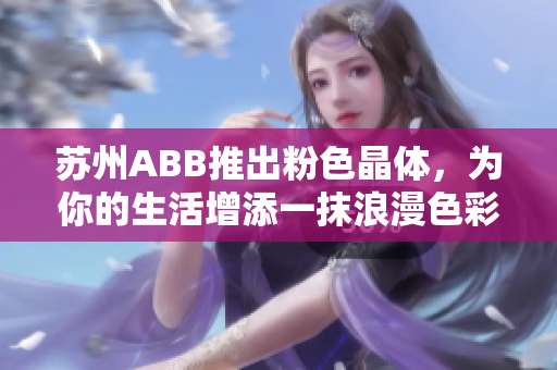 蘇州ABB推出粉色晶體，為你的生活增添一抹浪漫色彩