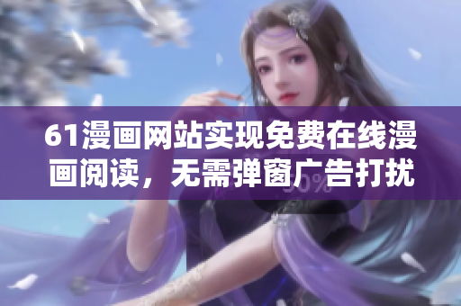 61漫畫網(wǎng)站實現(xiàn)免費在線漫畫閱讀，無需彈窗廣告打擾