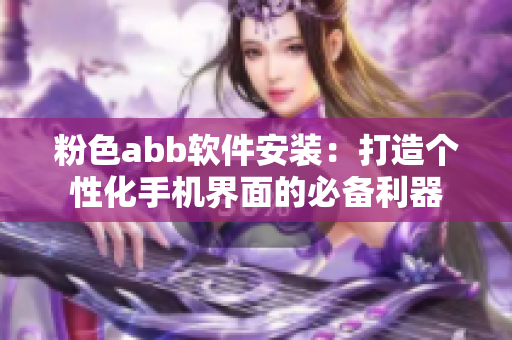 粉色abb軟件安裝：打造個(gè)性化手機(jī)界面的必備利器