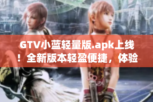 GTV小藍輕量版.apk上線！全新版本輕盈便捷，體驗升級！