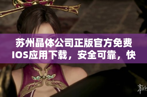 蘇州晶體公司正版官方免費(fèi)IOS應(yīng)用下載，安全可靠，快速便捷