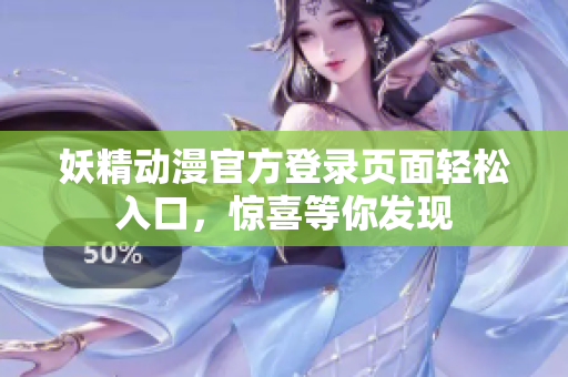 妖精動(dòng)漫官方登錄頁面輕松入口，驚喜等你發(fā)現(xiàn)