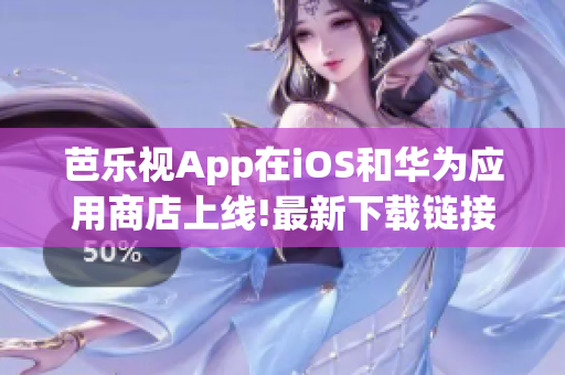 芭樂(lè)視App在iOS和華為應(yīng)用商店上線!最新下載鏈接報(bào)道! 歡迎用戶前往官方網(wǎng)站獲取!