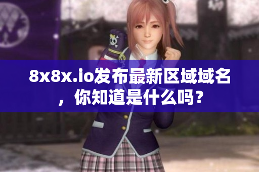 8x8x.io發(fā)布最新區(qū)域域名，你知道是什么嗎？