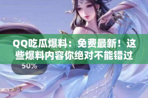 QQ吃瓜爆料：免費(fèi)最新！這些爆料內(nèi)容你絕對(duì)不能錯(cuò)過(guò)