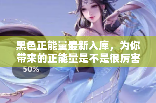 黑色正能量最新入庫(kù)，為你帶來(lái)的正能量是不是很厲害？