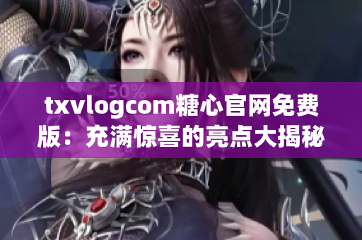 txvlogcom糖心官網(wǎng)免費版：充滿驚喜的亮點大揭秘