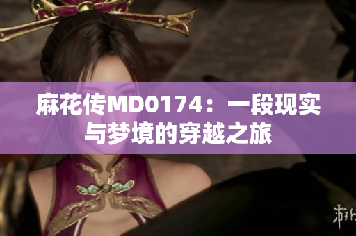 麻花傳MD0174：一段現(xiàn)實與夢境的穿越之旅