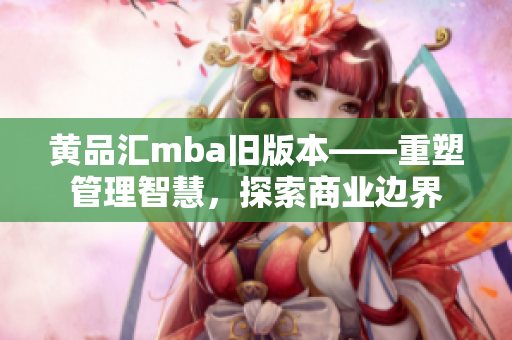 黃品匯mba舊版本——重塑管理智慧，探索商業(yè)邊界