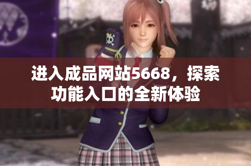 進(jìn)入成品網(wǎng)站5668，探索功能入口的全新體驗(yàn)