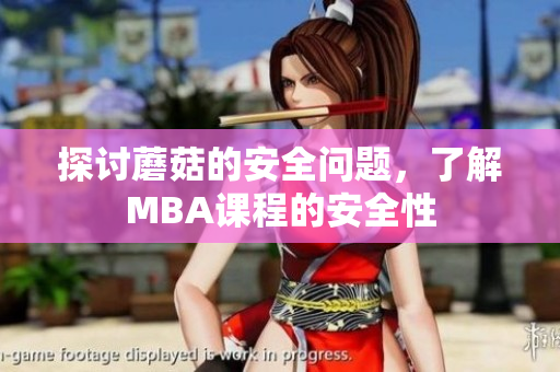 探討蘑菇的安全問題，了解MBA課程的安全性