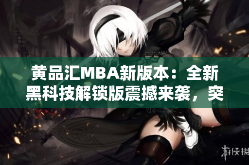 黃品匯MBA新版本：全新黑科技解鎖版震撼來襲，突破性升級激動人心