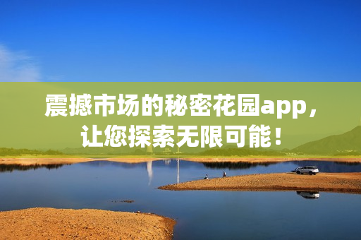 震撼市場的秘密花園app，讓您探索無限可能！