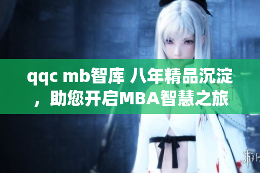 qqc mb智庫 八年精品沉淀，助您開啟MBA智慧之旅
