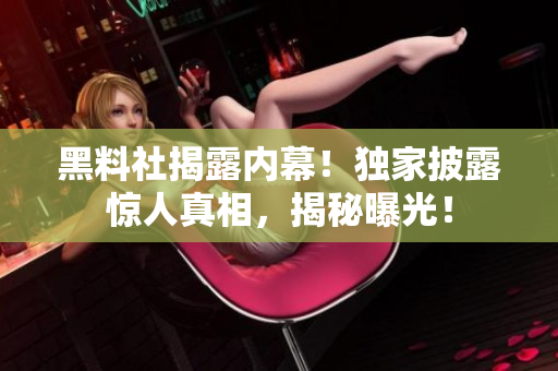 黑料社揭露內(nèi)幕！獨(dú)家披露驚人真相，揭秘曝光！