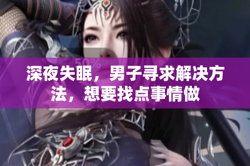 深夜失眠，男子尋求解決方法，想要找點事情做