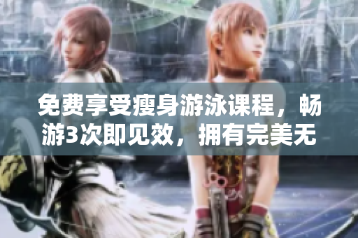 免費(fèi)享受瘦身游泳課程，暢游3次即見效，擁有完美無瑕的身材
