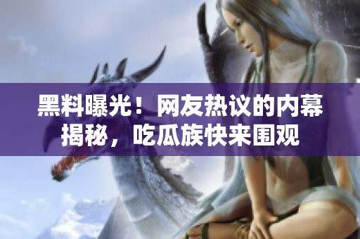 黑料曝光！網(wǎng)友熱議的內(nèi)幕揭秘，吃瓜族快來圍觀