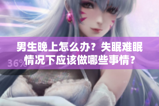 男生晚上怎么辦？失眠難眠情況下應該做哪些事情？